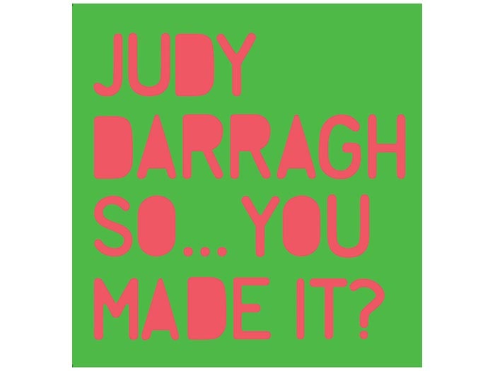 Judy Darragh: So...You Made It?