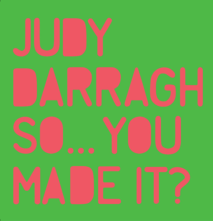 Judy Darragh: So...You Made It?