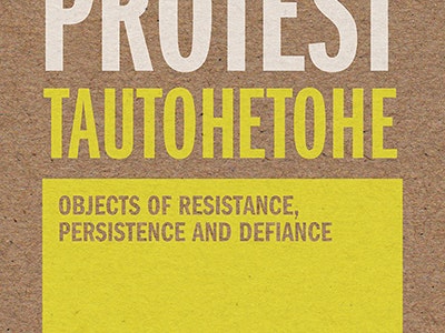 Protest Tautohetohe: Objects of Resistance, Persistence and Defiance Protest Tautohetohe: Objects of Resistance, Persistence and Defiance